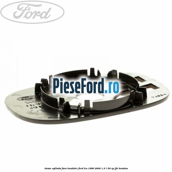 Geam oglinda fara incalzire Ford Ka 1996-2008 1.3 i 50 cp Geam oglinda fara incalzire Ford Ka 1996-2008 1.3 i 50 cp JJB benzina