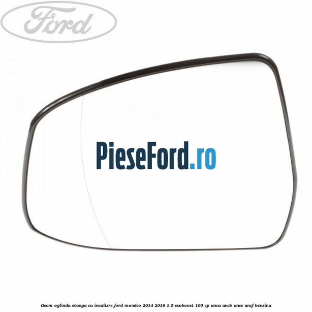 Geam oglinda stanga cu incalizre Ford Mondeo 2014-2018 1.5 EcoBoost 160 cp UNCA, UNCB, UNCE, UNCF benzina