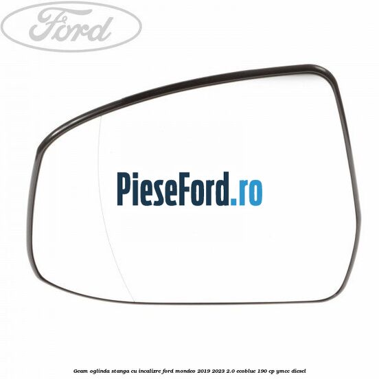 Geam oglinda stanga cu incalizre Ford Mondeo 2019-2023 2.0 EcoBlue 190 cp YMCC diesel