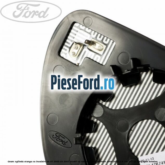 Geam oglinda stanga cu incalzire an 07/2003-03/2007 model cu rabatare Ford Mondeo 2000-2007 1.8 16V 110 cp CGBA, CGBB benzina