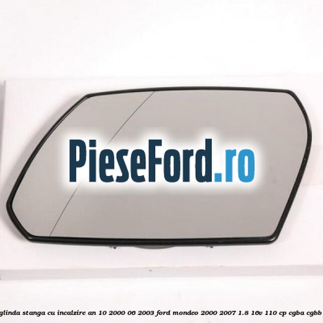 Geam oglinda stanga cu incalzire an 10/2000-06/2003 Ford Mondeo 2000-2007 1.8 16V 110 cp CGBA, CGBB benzina