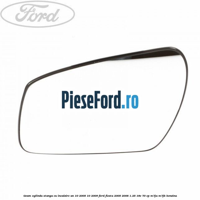 Geam oglinda stanga cu incalzire an 10/2005-10/2009 Ford Fiesta 2005-2008 1.25 16V 70 cp