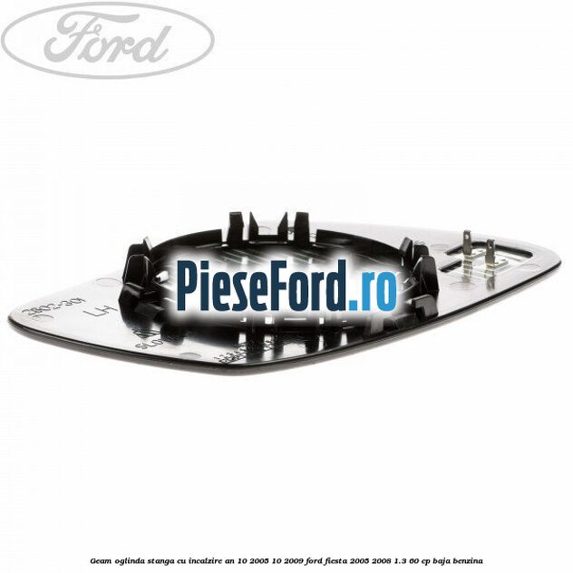 Geam oglinda stanga cu incalzire an 10/2005-10/2009 Ford Fiesta 2005-2008 1.3 60 cp BAJA benzina