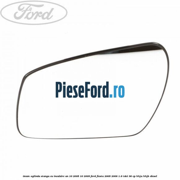 Geam oglinda stanga cu incalzire an 10/2005-10/2009 Ford Fiesta 2005-2008 1.6 TDCi 90 cp