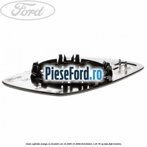 Geam oglinda stanga cu incalzire an 10/2005-10/2009 Ford Fusion 1.25 75 cp FUJA, FUJB benzina