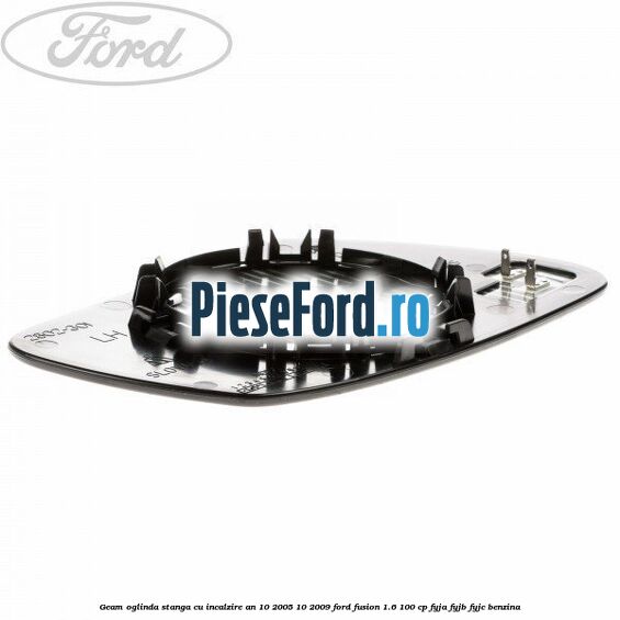 Geam oglinda stanga cu incalzire an 10/2005-10/2009 Ford Fusion 1.6 100 cp FYJA, FYJB, FYJC benzina