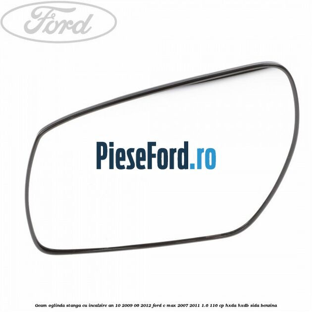Geam oglinda stanga cu incalzire an 10/2009-06/2012 Ford C-Max 2007-2011 1.6 116 cp HXDA, HXDB, SIDA benzina