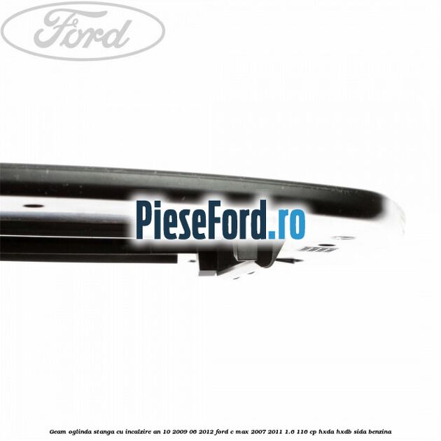 Geam oglinda stanga cu incalzire an 10/2009-06/2012 Ford C-Max 2007-2011 1.6 116 cp HXDA, HXDB, SIDA benzina