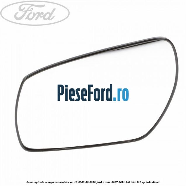 Geam oglinda stanga cu incalzire an 10/2009-06/2012 Ford C-Max 2007-2011 2.0 TDCi 110 cp IXDA diesel