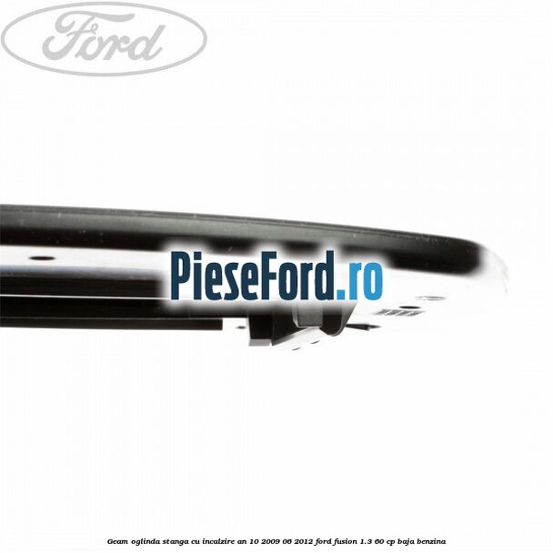 Geam oglinda stanga cu incalzire an 10/2009-06/2012 Ford Fusion 1.3 60 cp Geam oglinda stanga cu incalzire an 10/2009-06/2012 Ford Fusion 1.3 60 cp BAJA benzina