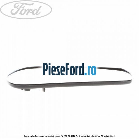 Geam oglinda stanga cu incalzire an 10/2009-06/2012 Ford Fusion 1.4 TDCi 68 cp F6JA, F6JB diesel