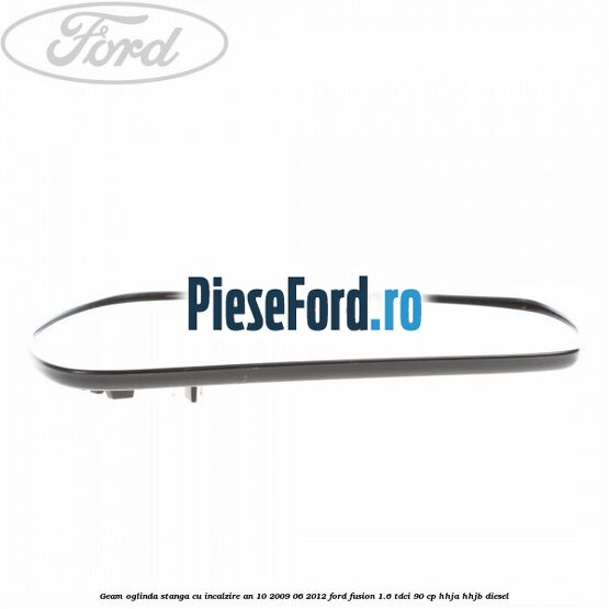 Geam oglinda stanga cu incalzire an 10/2009-06/2012 Ford Fusion 1.6 TDCi 90 cp HHJA, HHJB diesel