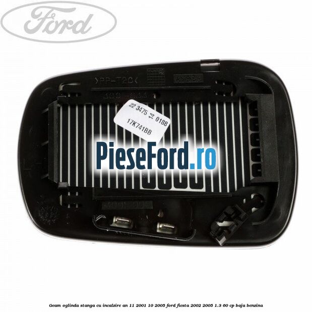 Geam oglinda stanga cu incalzire an 11/2001-10/2005 Ford Fiesta 2002-2005 1.3 60 cp Geam oglinda stanga cu incalzire an 11/2001-10/2005 Ford Fiesta 2002-2005 1.3 60 cp BAJA benzina