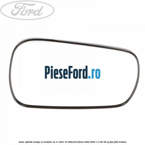 Geam oglinda stanga cu incalzire an 11/2001-10/2005 Ford Fiesta 2002-2005 1.4 16V 80 cp FXJA, FXJB benzina