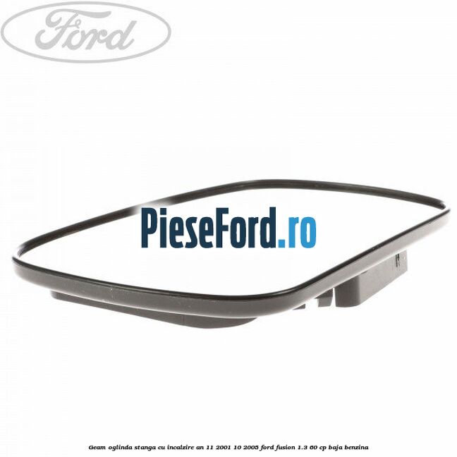 Geam oglinda stanga cu incalzire an 11/2001-10/2005 Ford Fusion 1.3 60 cp BAJA benzina