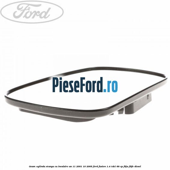 Geam oglinda stanga cu incalzire an 11/2001-10/2005 Ford Fusion 1.4 TDCi 68 cp F6JA, F6JB diesel