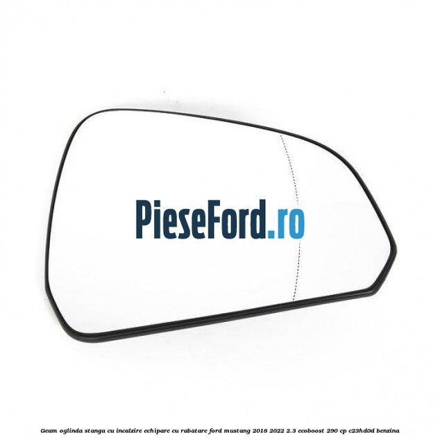 Geam oglinda stanga cu incalzire echipare cu rabatare Ford Mustang 2018-2022 2.3 EcoBoost 290 cp C23HD0D benzina