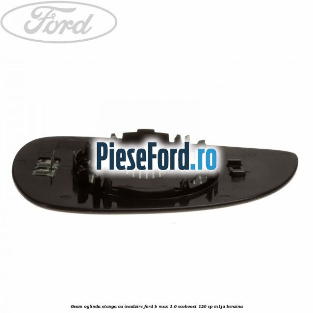 Geam oglinda stanga cu incalzire Ford B-Max 1.0 EcoBoost 120 cp M1JA benzina