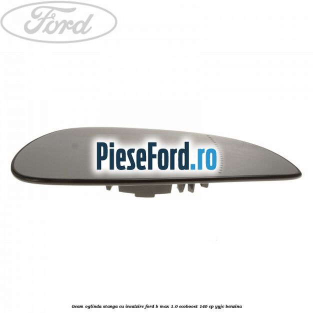 Geam oglinda stanga cu incalzire Ford B-Max 1.0 EcoBoost 140 cp YYJC benzina