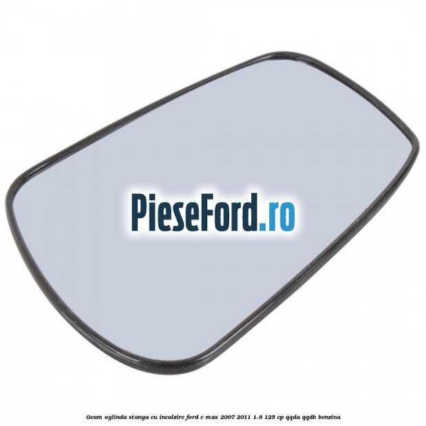 Geam oglinda stanga cu incalzire Ford C-Max 2007-2011 1.8 125 cp QQDA, QQDB benzina