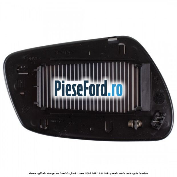 Geam oglinda stanga cu incalzire Ford C-Max 2007-2011 2.0 145 cp Geam oglinda stanga cu incalzire Ford C-Max 2007-2011 2.0 145 cp AODA, AODB, AODE, SYDA benzina