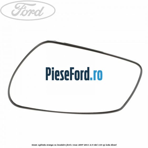 Geam oglinda stanga cu incalzire Ford C-Max 2007-2011 2.0 TDCi 110 cp IXDA diesel