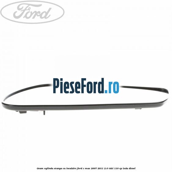 Geam oglinda stanga cu incalzire Ford C-Max 2007-2011 2.0 TDCi 110 cp IXDA diesel