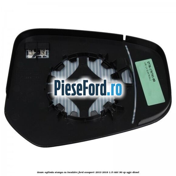 Geam oglinda stanga cu incalzire Ford EcoSport 2013-2018 1.5 TDCi 90 cp UGJE diesel