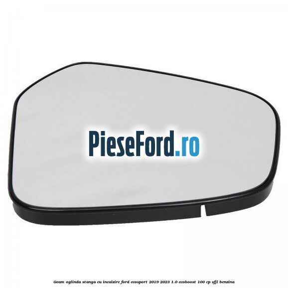 Geam oglinda stanga cu incalzire Ford EcoSport 2019-2023 1.0 EcoBoost 100 cp SFJL benzina