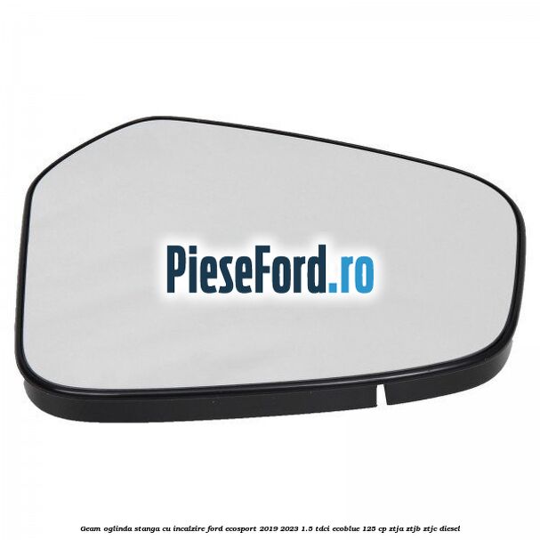 Geam oglinda stanga cu incalzire Ford EcoSport 2019-2023 1.5 TDCi EcoBlue 125 cp ZTJA, ZTJB, ZTJC diesel