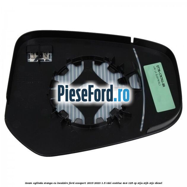 Geam oglinda stanga cu incalzire Ford EcoSport 2019-2023 1.5 TDCi EcoBlue 4x4 125 cp ZTJA, ZTJB, ZTJC diesel