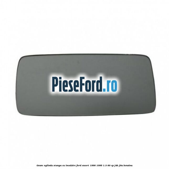 Geam oglinda stanga cu incalzire Ford Escort 1990-1995 1.3 60 cp J4B, J6A benzina