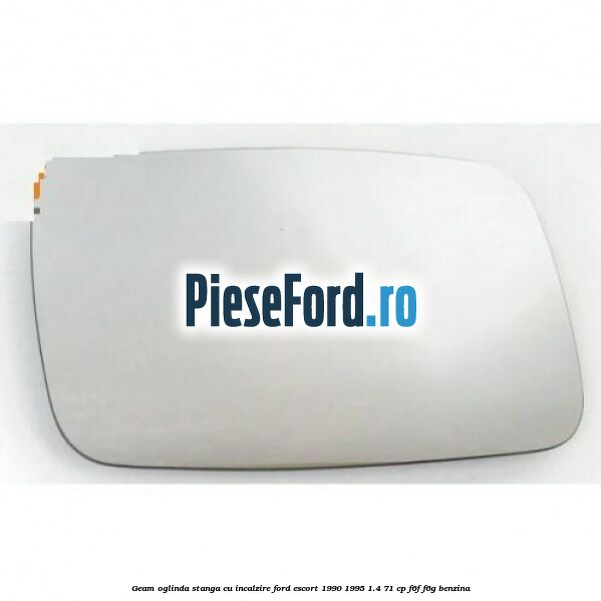 Geam oglinda stanga cu incalzire Ford Escort 1990-1995 1.4 71 cp F6F, F6G benzina