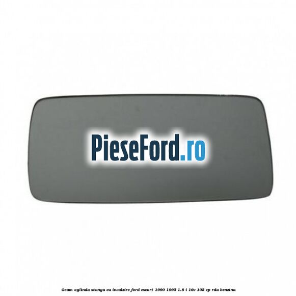 Geam oglinda stanga cu incalzire Ford Escort 1990-1995 1.8 i 16V 105 cp Geam oglinda stanga cu incalzire Ford Escort 1990-1995 1.8 i 16V 105 cp RDA benzina