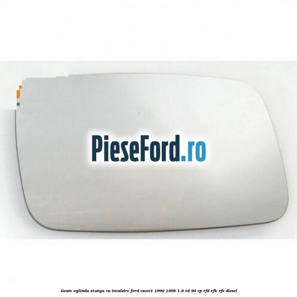 Geam oglinda stanga cu incalzire Ford Escort 1990-1995 1.8 TD 90 cp RFD, RFK, RFS diesel