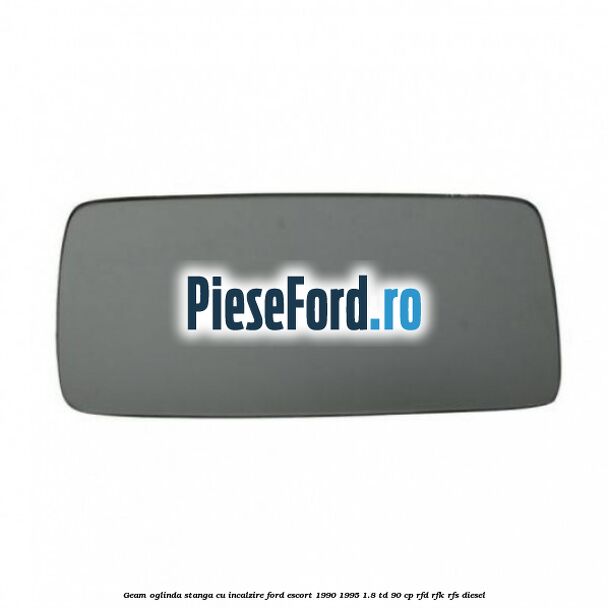 Geam oglinda stanga cu incalzire Ford Escort 1990-1995 1.8 TD 90 cp RFD, RFK, RFS diesel