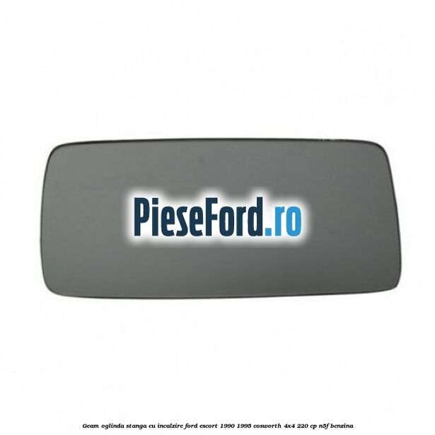 Geam oglinda stanga cu incalzire Ford Escort 1990-1995 Cosworth 4x4 220 cp N5F benzina