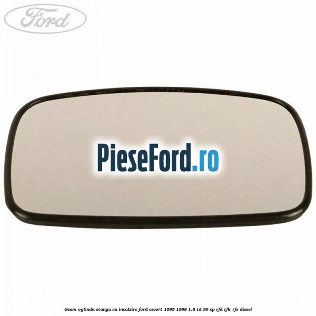 Geam oglinda stanga cu incalzire Ford Escort 1995-1998 1.8 TD 90 cp RFD, RFK, RFS diesel