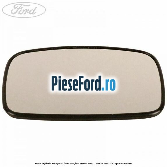 Geam oglinda stanga cu incalzire Ford Escort 1995-1998 RS 2000 150 cp N7A benzina