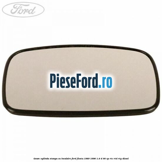 Geam oglinda stanga cu incalzire Ford Fiesta 1989-1996 1.8 D 60 cp RTC, RTD, RTG diesel