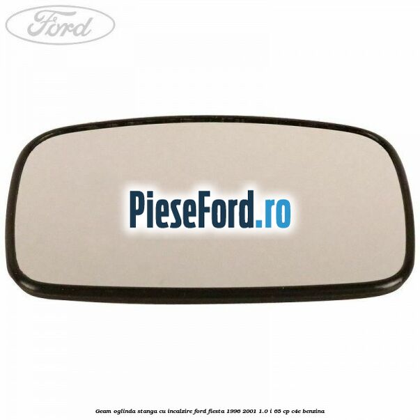 Geam oglinda stanga cu incalzire Ford Fiesta 1996-2001 1.0 i 65 cp C4E benzina
