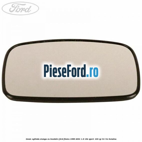 Geam oglinda stanga cu incalzire Ford Fiesta 1996-2001 1.6 16V Sport 103 cp L1T, L1V benzina