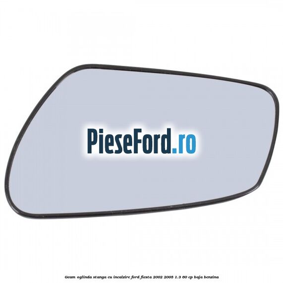 Geam oglinda stanga cu incalzire Ford Fiesta 2002-2005 1.3 60 cp BAJA benzina