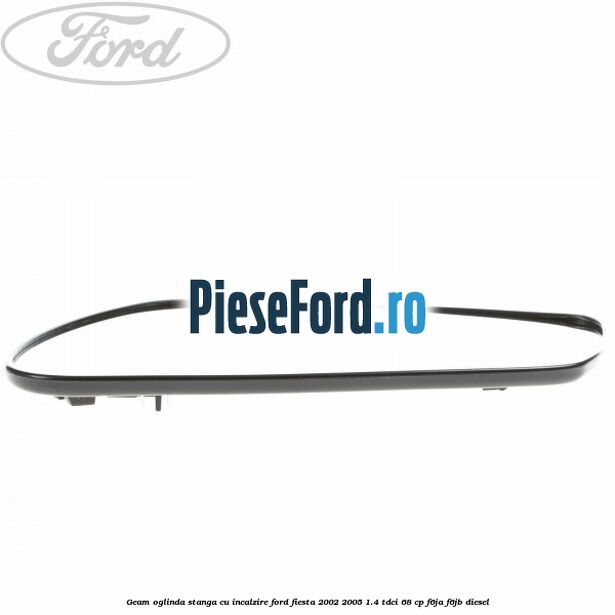 Geam oglinda stanga cu incalzire Ford Fiesta 2002-2005 1.4 TDCi 68 cp F6JA, F6JB diesel