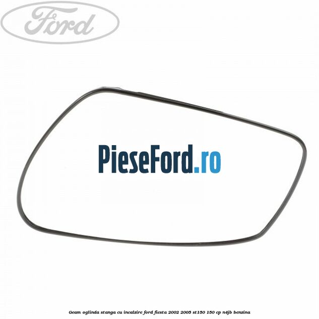 Geam oglinda stanga cu incalzire Ford Fiesta 2002-2005 ST150 150 cp N4JB benzina
