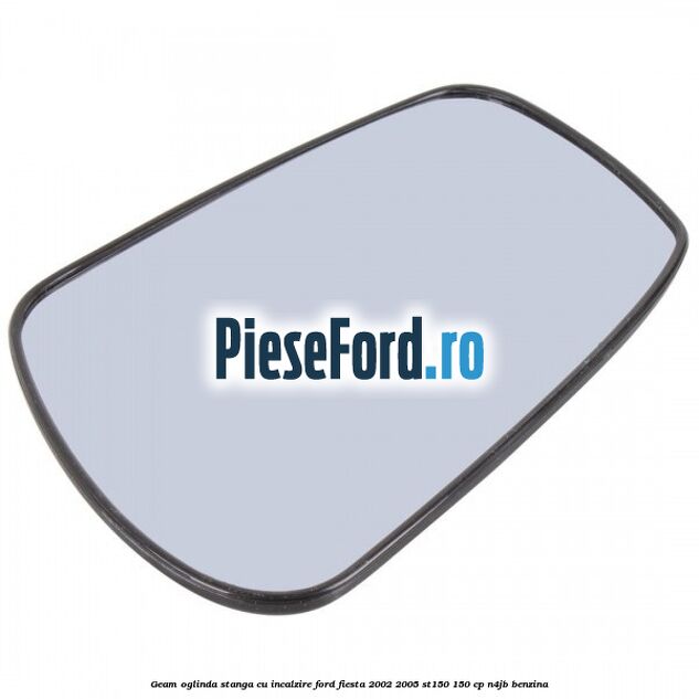 Geam oglinda stanga cu incalzire Ford Fiesta 2002-2005 ST150 150 cp N4JB benzina