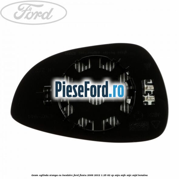 Geam oglinda stanga cu incalzire Ford Fiesta 2008-2012 1.25 82 cp SNJA, SNJB, SNJC, SNJD benzina