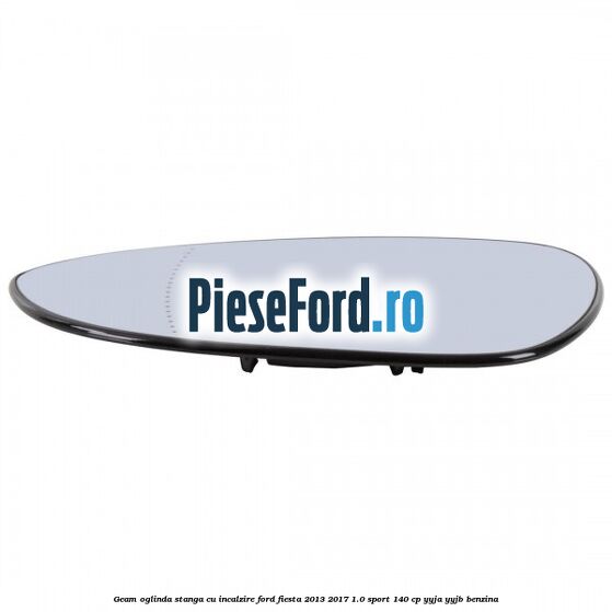 Geam oglinda stanga cu incalzire Ford Fiesta 2013-2017 1.0 Sport 140 cp YYJA, YYJB benzina