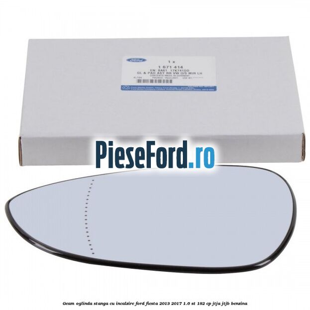 Geam oglinda stanga cu incalzire Ford Fiesta 2013-2017 1.6 ST 182 cp JTJA, JTJB benzina