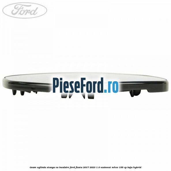 Geam oglinda stanga cu incalzire Ford Fiesta 2017-2023 1.0 EcoBoost mHEV 155 cp BZJA Hybrid